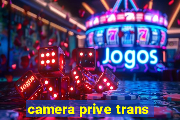 camera prive trans